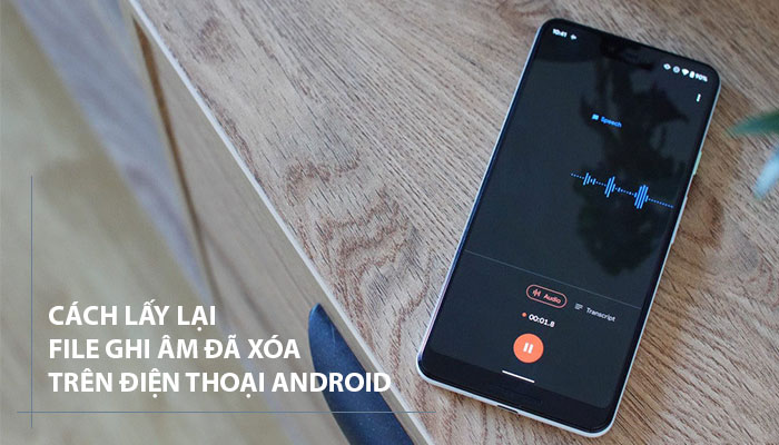 [ MỚI NHẤT ] Cách lấy lại file ghi âm đã xóa trên điện thoại Android