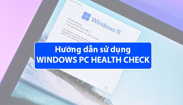 Hướng dẫn sử dụng Windows PC Health Check kiểm tra máy tính update lên Windows 11 được hay không