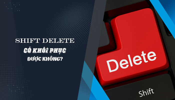 Shift Delete có khôi phục được không? Cách lấy lại dữ liệu khi đã Shift Delete